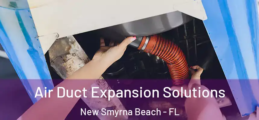 Air Duct Expansion Solutions New Smyrna Beach - FL