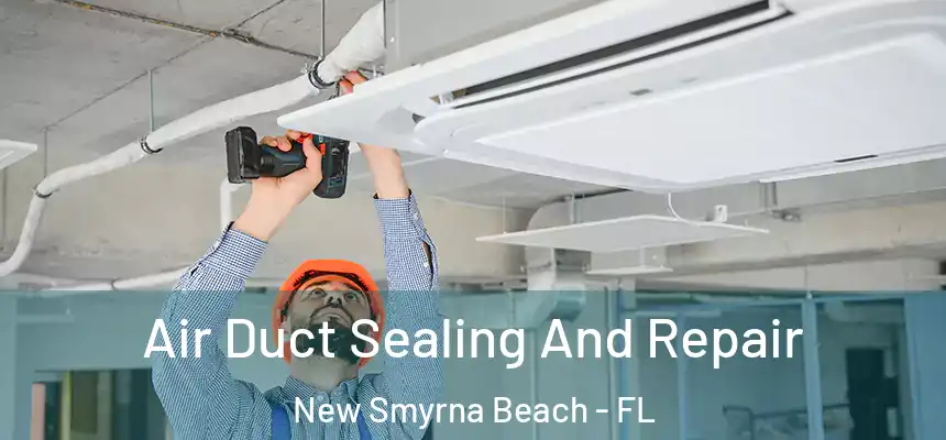 Air Duct Sealing And Repair New Smyrna Beach - FL