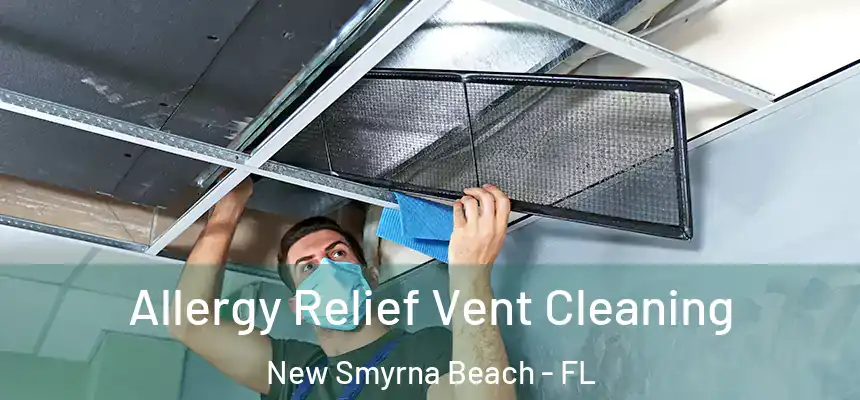 Allergy Relief Vent Cleaning New Smyrna Beach - FL