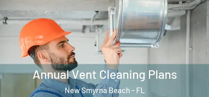 Annual Vent Cleaning Plans New Smyrna Beach - FL