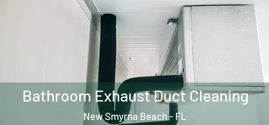 Bathroom Exhaust Duct Cleaning New Smyrna Beach - FL