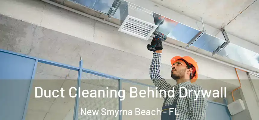 Duct Cleaning Behind Drywall New Smyrna Beach - FL