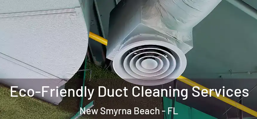 Eco-Friendly Duct Cleaning Services New Smyrna Beach - FL