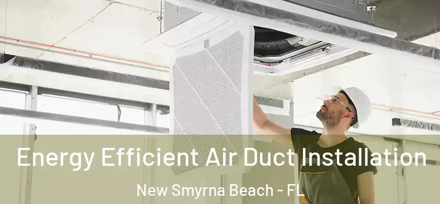 Energy Efficient Air Duct Installation New Smyrna Beach - FL
