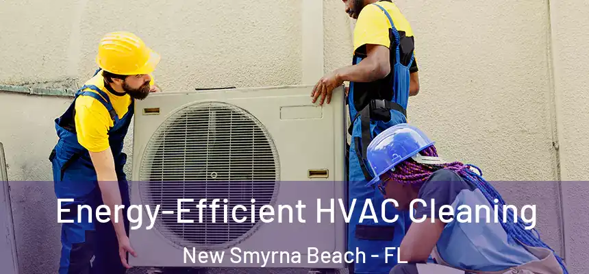 Energy-Efficient HVAC Cleaning New Smyrna Beach - FL