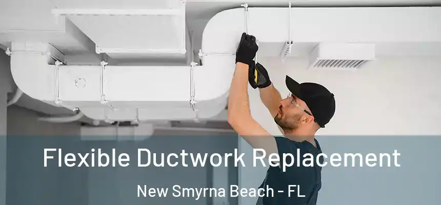 Flexible Ductwork Replacement New Smyrna Beach - FL