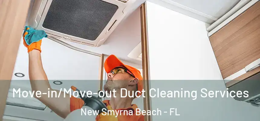 Move-in/Move-out Duct Cleaning Services New Smyrna Beach - FL
