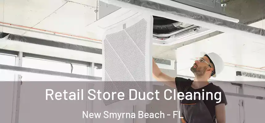 Retail Store Duct Cleaning New Smyrna Beach - FL