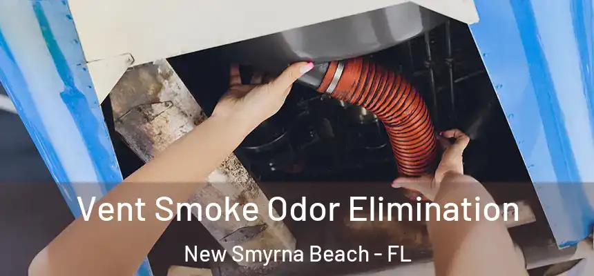 Vent Smoke Odor Elimination New Smyrna Beach - FL
